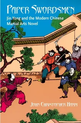 Espadachines de papel: Jin Yong y la novela moderna sobre las artes marciales chinas - Paper Swordsmen: Jin Yong and the Modern Chinese Martial Arts Novel