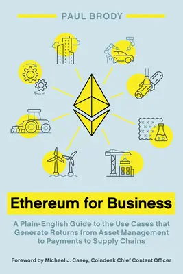 Ethereum para empresas: Una guía sencilla de los casos de uso que generan beneficios, desde la gestión de activos hasta los pagos y las cadenas de suministro - Ethereum for Business: A Plain-English Guide to the Use Cases that Generate Returns from Asset Management to Payments to Supply Chains