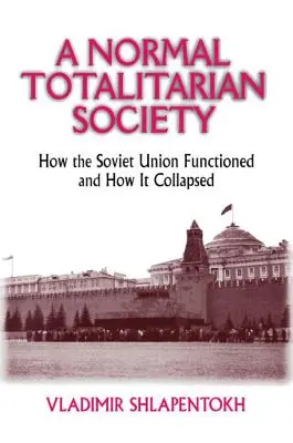 Una sociedad totalitaria normal: cómo funcionaba la Unión Soviética y cómo se derrumbó - A Normal Totalitarian Society: How the Soviet Union Functioned and How It Collapsed