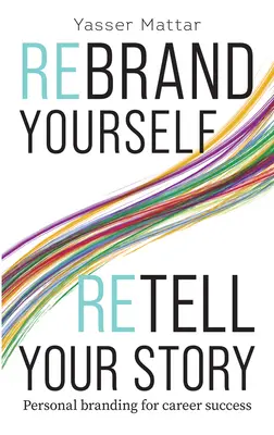 Renómbrate, vuelve a contar tu historia: Marca personal para el éxito profesional - Rebrand Yourself, Retell Your Story: Personal Branding for Career Success