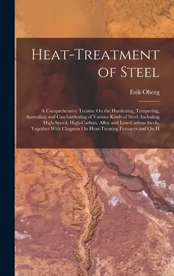 Tratamiento térmico del acero: Un tratado exhaustivo sobre el temple, revenido, recocido y cementación en caja de diversos tipos de acero, incluido el acero al carbono. - Heat-Treatment of Steel: A Comprehensive Treatise On the Hardening, Tempering, Annealing and Casehardening of Various Kinds of Steel, Including