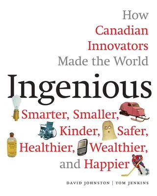 Ingeniosos: Cómo los innovadores canadienses hicieron el mundo más inteligente, más pequeño, más amable, más seguro, más sano, más rico y más feliz - Ingenious: How Canadian Innovators Made the World Smarter, Smaller, Kinder, Safer, Healthier, Wealthier, and Happier