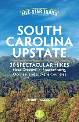 Senderos de cinco estrellas: South Carolina Upstate: Caminatas espectaculares cerca de los condados de Greenville, Spartanburg, Oconee y Pickens - Five-Star Trails: South Carolina Upstate: Spectacular Hikes Near Greenville, Spartanburg, Oconee, and Pickens Counties