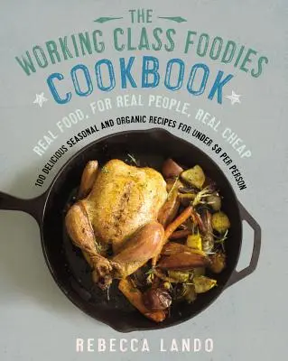 Working Class Foodies Cookbook - 100 Delicious Seasonal and Organic Recipes for Under $8 per Person