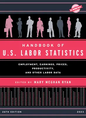 Manual de Estadísticas Laborales de EE.UU. 2023: Empleo, ingresos, precios, productividad y otros datos laborales - Handbook of U.S. Labor Statistics 2023: Employment, Earnings, Prices, Productivity, and Other Labor Data