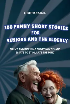 100 cuentos divertidos para mayores: Novelas cortas y ensayos divertidos e inspiradores para estimular la mente - 100 Funny Short Stories for Seniors and the Elderly: Funny and Inspiring Short Novels and Essays to Stimulate the Mind