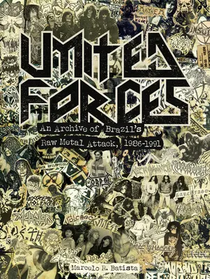 Fuerzas Unidas: Un archivo del crudo ataque metálico brasileño, 1986-1991 - United Forces: An Archive of Brazil's Raw Metal Attack, 1986-1991