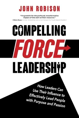 Liderazgo con fuerza convincente: Cómo los líderes pueden utilizar su influencia para dirigir eficazmente a las personas con propósito y pasión - Compelling Force Leadership: How Leaders Can Use Their Influence to Effectively Lead People with Purpose and Passion