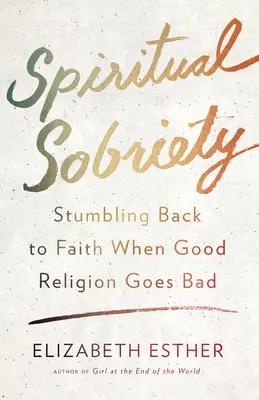 Sobriedad espiritual: Tropezar de nuevo con la fe cuando la buena religión va mal - Spiritual Sobriety: Stumbling Back to Faith When Good Religion Goes Bad