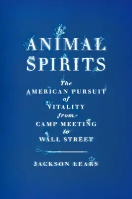 Espíritus animales: La búsqueda americana de la vitalidad desde las reuniones de campo hasta Wall Street - Animal Spirits: The American Pursuit of Vitality from Camp Meeting to Wall Street