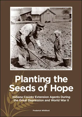 Planting the Seeds of Hope: Indiana County Extension Agents During the Great Depression and World War II (Plantando las semillas de la esperanza: Agentes de extensión del condado de Indiana durante la Gran Depresión y la Segunda Guerra Mundial) - Planting the Seeds of Hope: Indiana County Extension Agents During the Great Depression and World War II