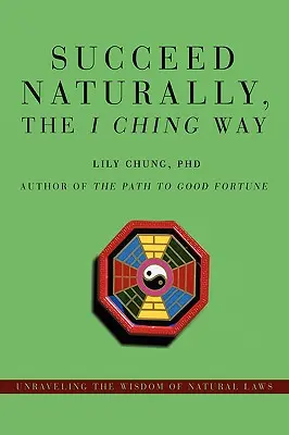 Triunfa con naturalidad, a la manera del I Ching: Desentrañar la sabiduría de las leyes naturales - Succeed Naturally, the I Ching Way: Unraveling the Wisdom of Natural Laws