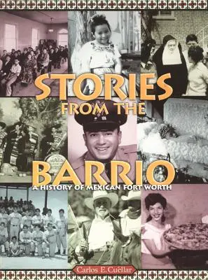 Historias del Barrio: Una historia del Fort Worth mexicano - Stories from the Barrio: A History of Mexican Fort Worth