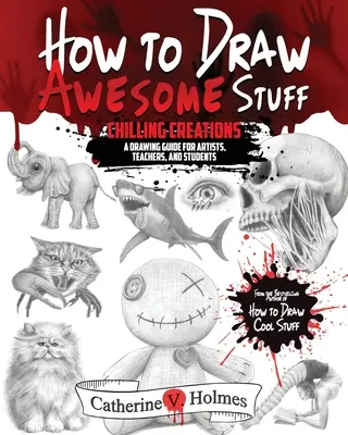 Cómo dibujar cosas increíbles: Creaciones escalofriantes: Guía de dibujo para artistas, profesores y estudiantes - How to Draw Awesome Stuff: Chilling Creations: A Drawing Guide for Artists, Teachers and Students