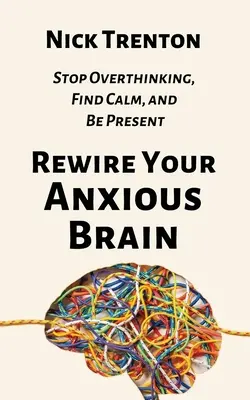 Reconecta tu cerebro ansioso: Deje de pensar en exceso, encuentre la calma y esté presente - Rewire Your Anxious Brain: Stop Overthinking, Find Calm, and Be Present