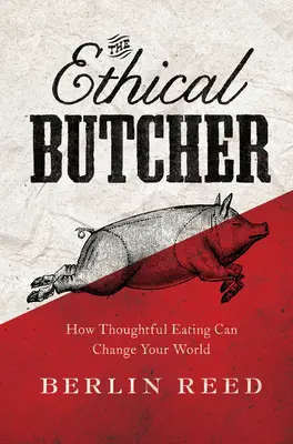 El carnicero ético: cómo una alimentación reflexiva puede cambiar tu mundo - Ethical Butcher - How Thoughtful Eating Can Change Your World