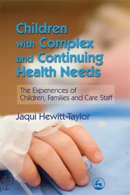 Children with Complex and Continuing Health Needs - The Experiences of Children, Families and Care Staff (Niños con necesidades sanitarias complejas y continuas: experiencias de niños, familias y personal sanitario) - Children with Complex and Continuing Health Needs - The Experiences of Children, Families and Care Staff