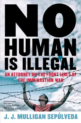 Ningún ser humano es ilegal: Un abogado en el frente de la guerra contra la inmigración - No Human Is Illegal: An Attorney on the Front Lines of the Immigration War