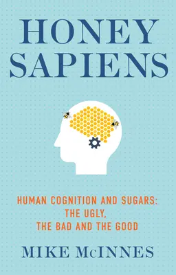 Miel Sapiens: Cognición humana y azúcares - Lo feo, lo malo y lo bueno - Honey Sapiens: Human Cognition and Sugars - The Ugly, the Bad and the Good