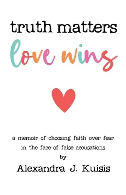 La verdad importa, el amor vence: Un libro de memorias sobre la elección de la fe frente al miedo ante falsas acusaciones. - Truth Matters, Love Wins: A Memoir of Choosing Faith over Fear in the Face of False Accusations