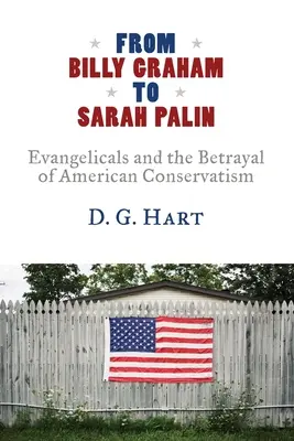 De Billy Graham a Sarah Palin: Los evangélicos y la traición del conservadurismo estadounidense - From Billy Graham to Sarah Palin: Evangelicals and the Betrayal of American Conservatism