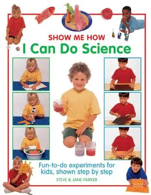 Enséñame cómo puedo hacer ciencia: Experimentos divertidos para niños, paso a paso - Show Me How I Can Do Science: Fun-To-Do Experiments for Kids, Shown Step by Step