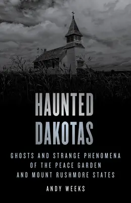 Dakotas embrujadas: Fantasmas y fenómenos extraños de los estados de Peace Garden y Mount Rushmore - Haunted Dakotas: Ghosts and Strange Phenomena of the Peace Garden and Mount Rushmore States