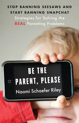 Sé el padre, por favor: Deja de prohibir los balancines y empieza a prohibir Snapchat: Estrategias para resolver los verdaderos problemas de los padres - Be the Parent, Please: Stop Banning Seesaws and Start Banning Snapchat: Strategies for Solving the Real Parenting Problems