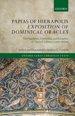 Exposición de Papías de Hierápolis sobre los oráculos dominicales: Fragmentos, testimonios y recepción de un comentarista del siglo II - Papias of Hierapolis Exposition of Dominical Oracles: The Fragments, Testimonia, and Reception of a Second-Century Commentator