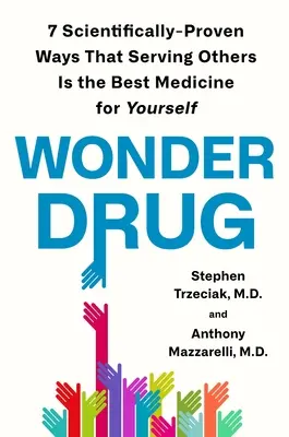 Wonder Drug: 7 maneras científicamente probadas de que servir a los demás es la mejor medicina para uno mismo - Wonder Drug: 7 Scientifically Proven Ways That Serving Others Is the Best Medicine for Yourself