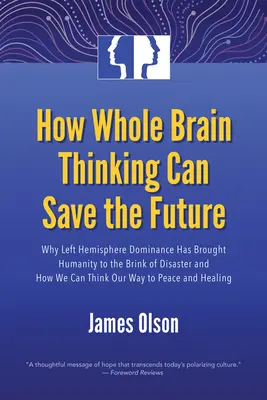 Cómo el pensamiento integral puede salvar el futuro: Por qué el dominio del hemisferio izquierdo ha llevado a la humanidad al borde del desastre y cómo podemos pensar a nuestra manera - How Whole Brain Thinking Can Save the Future: Why Left Hemisphere Dominance Has Brought Humanity to the Brink of Disaster and How We Can Think Our Way