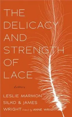 La delicadeza y la fuerza del encaje: Cartas entre Leslie Marmon Silko y James Wright - The Delicacy and Strength of Lace: Letters Between Leslie Marmon Silko & James Wright