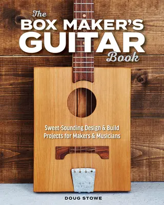 The Box Maker's Guitar Book: Proyectos de diseño y construcción de sonido dulce para fabricantes y músicos - The Box Maker's Guitar Book: Sweet-Sounding Design & Build Projects for Makers & Musicians