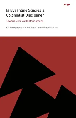 ¿Es el bizantinismo una disciplina colonialista?: Hacia una historiografía crítica - Is Byzantine Studies a Colonialist Discipline?: Toward a Critical Historiography