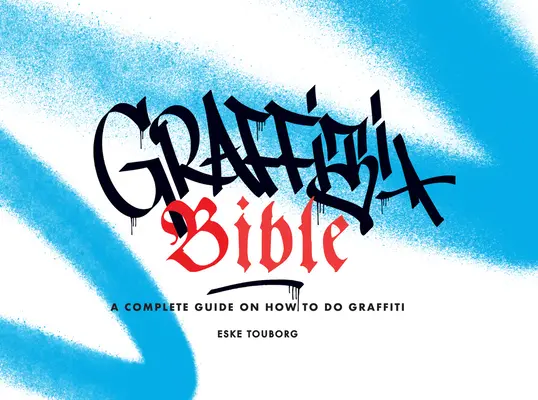 La Biblia del Graffiti: Guía completa sobre cómo hacer grafitis - Graffiti Bible: A Complete Guide on How to Do Graffiti