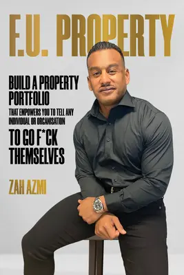 F.U. Property: Construya una cartera inmobiliaria que le permita mandar a la mierda a cualquier persona u organización - F.U. Property: Build a Property Portfolio That Empowers You to Tell Any Individual or Organisation to Go F*ck Themselves