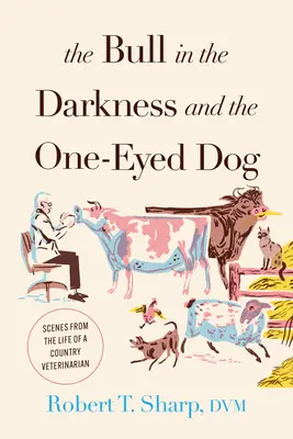 El toro en la oscuridad y el perro tuerto: Escenas de la vida de un veterinario rural - The Bull in the Darkness and the One-Eyed Dog: Scenes from the Life of a Country Veterinarian