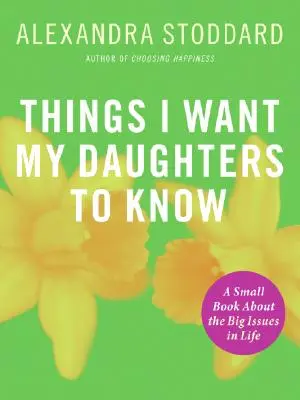 Cosas que quiero que sepan mis hijas: Un pequeño libro sobre los grandes temas de la vida - Things I Want My Daughters to Know: A Small Book about the Big Issues in Life