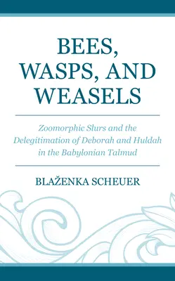 Abejas, avispas y comadrejas: Zoomorphic Slurs and the Delegitimation of Deborah and Huldah in the Babylonian Talmud (Las calumnias zoomórficas y la deslegitimación de Débora y Hulda en el Talmud babilónico) - Bees, Wasps, and Weasels: Zoomorphic Slurs and the Delegitimation of Deborah and Huldah in the Babylonian Talmud