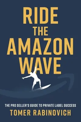 Súbete a la ola de Amazon: La Guía del Vendedor Profesional para el Éxito de la Marca Propia - Ride the Amazon Wave: The Pro Seller's Guide to Private Label Success