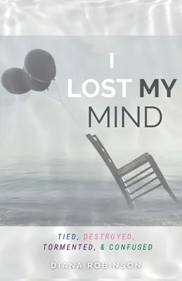 Perdí la cabeza: Atado, destruido, atormentado y confundido - I Lost My Mind: Tied, Destroyed, Tormented, & Confused