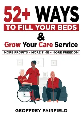 52+ Maneras de Llenar sus Camas y Hacer Crecer su Servicio de Cuidados: Atención propietarios y gestores de residencias y cuidados a domicilio - 52+ Ways to Fill Your Beds and Grow Your Care Service: Attention Care-Home and Home-Care Owners and Managers