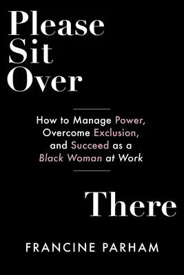 Please Sit Over There: Cómo gestionar el poder, superar la exclusión y triunfar como mujer negra en el trabajo - Please Sit Over There: How to Manage Power, Overcome Exclusion, and Succeed as a Black Woman at Work