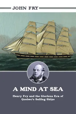 Una mente en el mar: Henry Fry y la gloriosa era de los veleros de Quebec - A Mind at Sea: Henry Fry and the Glorious Era of Quebec's Sailing Ships