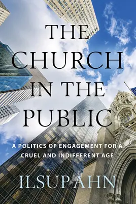 La Iglesia en público: Una política de compromiso para una época cruel e indiferente - The Church in the Public: A Politics of Engagement for a Cruel and Indifferent Age