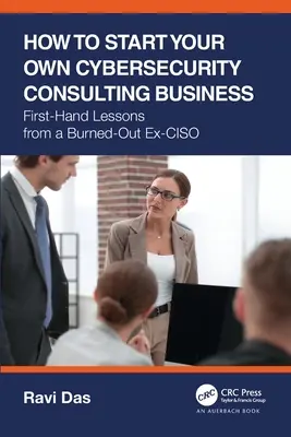 Cómo crear su propia empresa de consultoría de ciberseguridad: Lecciones de primera mano de un ex-CISO quemado - How to Start Your Own Cybersecurity Consulting Business: First-Hand Lessons from a Burned-Out Ex-CISO