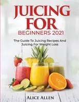 Juicing for Beginners: La guía de recetas de zumos y zumos para perder peso - Juicing for Beginners: The Guide to Juicing Recipes and Juicing for Weight Loss