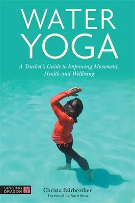 Yoga en el agua: Guía del profesor para mejorar el movimiento, la salud y el bienestar - Water Yoga: A Teacher's Guide to Improving Movement, Health and Wellbeing