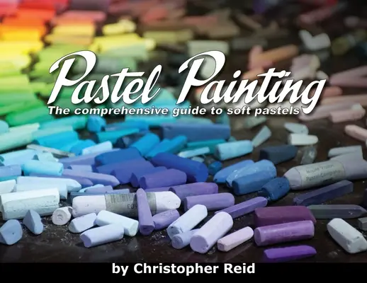 Pintura al pastel: La guía completa de los pasteles blandos - Pastel Painting: The comprehensive guide to soft pastels