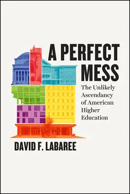 Un lío perfecto: La improbable ascendencia de la educación superior estadounidense - A Perfect Mess: The Unlikely Ascendancy of American Higher Education